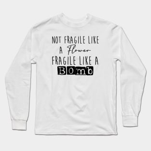 Not fragile like a flower, fragile like a bomb Long Sleeve T-Shirt